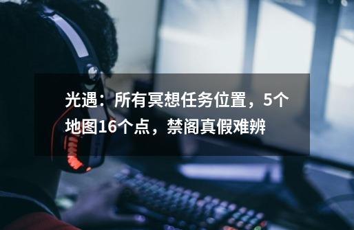 光遇：所有冥想任务位置，5个地图16个点，禁阁真假难辨-第1张-游戏资讯-一震网