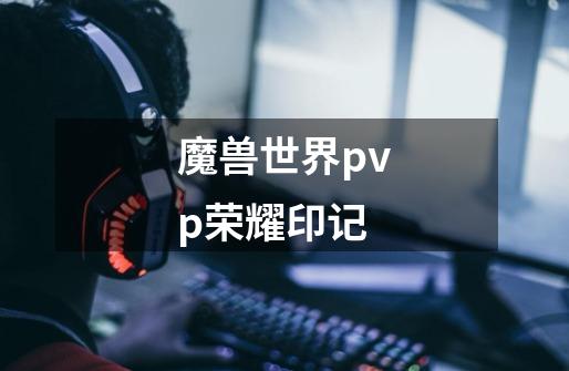 魔兽世界pvp荣耀印记-第1张-游戏资讯-一震网