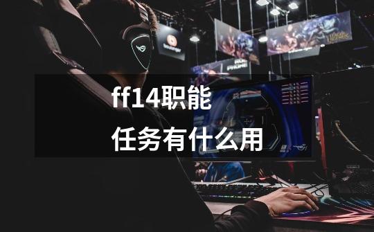 ff14职能任务有什么用-第1张-游戏资讯-一震网