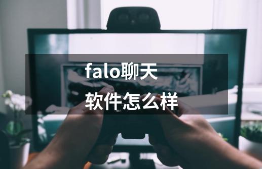 falo聊天软件怎么样-第1张-游戏资讯-一震网