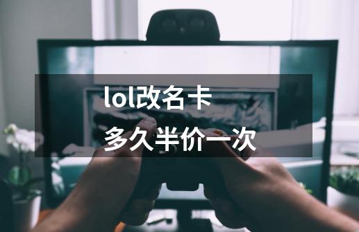 lol改名卡多久半价一次-第1张-游戏资讯-一震网