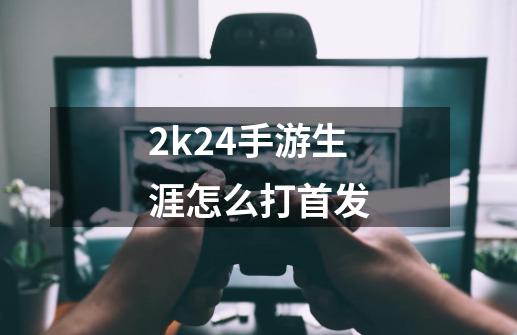 2k24手游生涯怎么打首发-第1张-游戏资讯-一震网