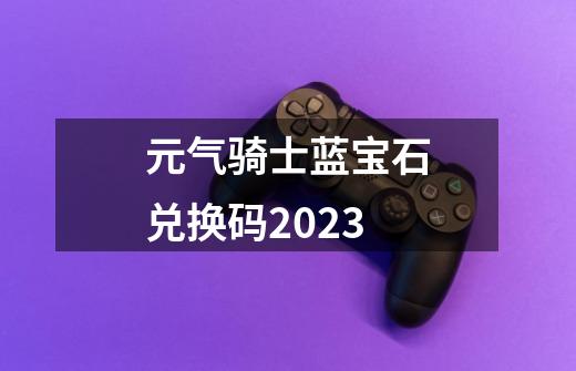 元气骑士蓝宝石兑换码2023-第1张-游戏资讯-一震网