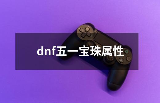 dnf五一宝珠属性-第1张-游戏资讯-一震网