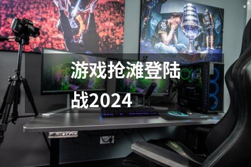 游戏抢滩登陆战2024-第1张-游戏资讯-一震网