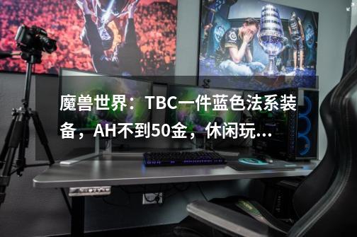 魔兽世界：TBC一件蓝色法系装备，AH不到50金，休闲玩家用到T5本-第1张-游戏资讯-一震网