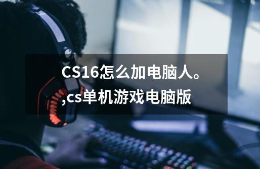 CS1.6怎么加电脑人。,cs单机游戏电脑版-第1张-游戏资讯-一震网