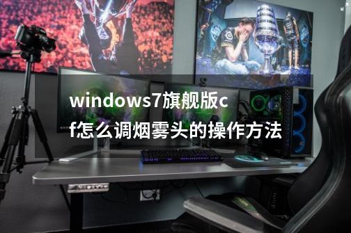 windows7旗舰版cf怎么调烟雾头的操作方法-第1张-游戏资讯-一震网