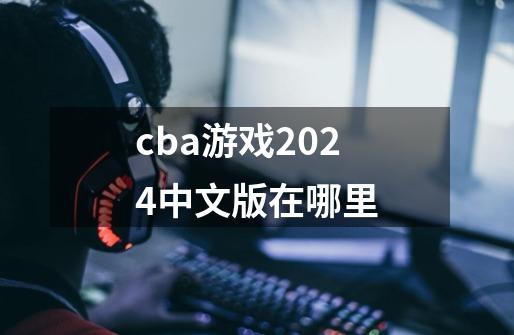 cba游戏2024中文版在哪里-第1张-游戏资讯-一震网