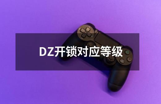 DZ开锁对应等级-第1张-游戏资讯-一震网