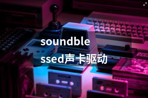 soundblessed声卡驱动-第1张-游戏资讯-一震网