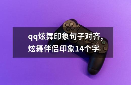 qq炫舞印象句子对齐,炫舞伴侣印象14个字-第1张-游戏资讯-一震网