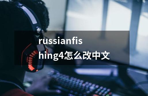 russianfishing4怎么改中文-第1张-游戏资讯-一震网