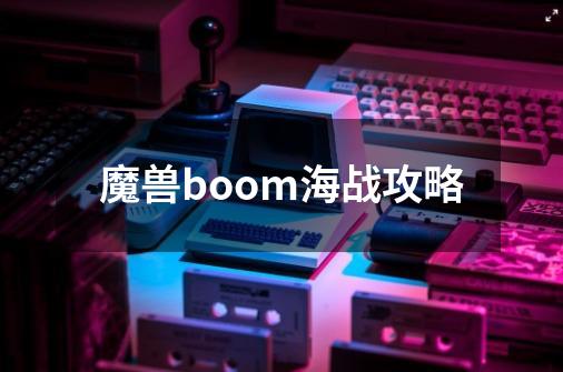 魔兽boom海战攻略-第1张-游戏资讯-一震网