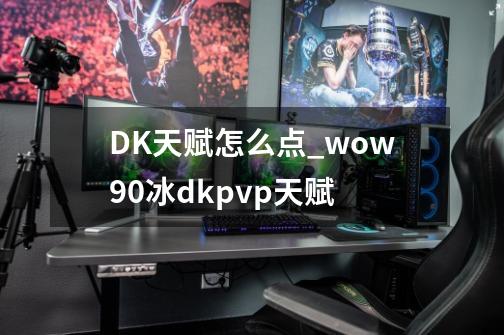 DK天赋怎么点_wow90冰dkpvp天赋-第1张-游戏资讯-一震网