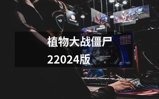 植物大战僵尸22024版-第1张-游戏资讯-一震网