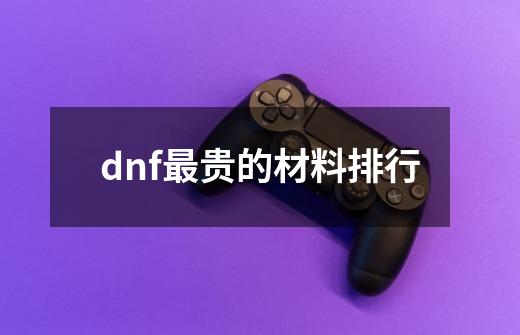 dnf最贵的材料排行-第1张-游戏资讯-一震网