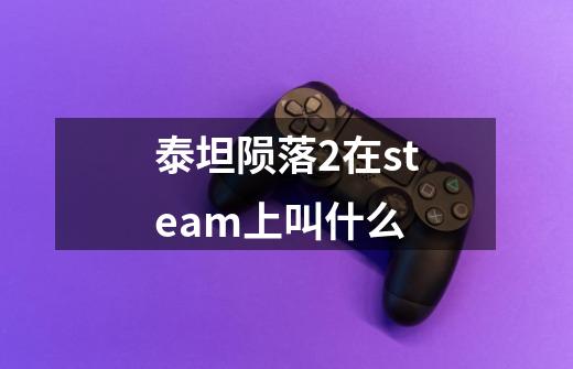 泰坦陨落2在steam上叫什么-第1张-游戏资讯-一震网