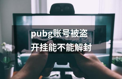 pubg账号被盗开挂能不能解封-第1张-游戏资讯-一震网