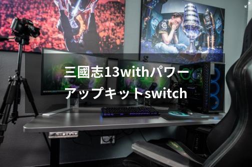 三國志13withパワーアップキットswitch-第1张-游戏资讯-一震网