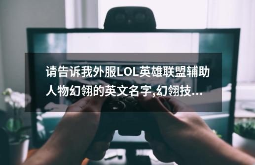 请告诉我外服LOL英雄联盟辅助人物幻翎的英文名字,幻翎技能的英文...-第1张-游戏资讯-一震网