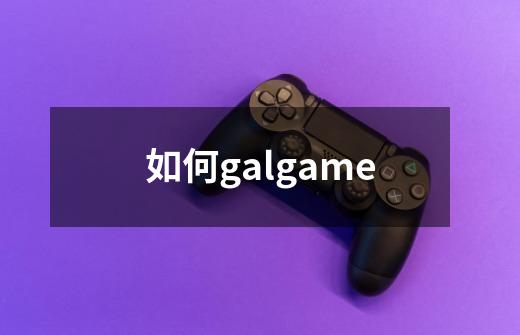 如何galgame-第1张-游戏资讯-一震网