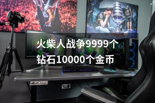 火柴人战争9999个钻石10000个金币-第1张-游戏资讯-一震网