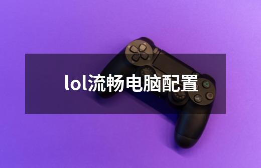 lol流畅电脑配置-第1张-游戏资讯-一震网