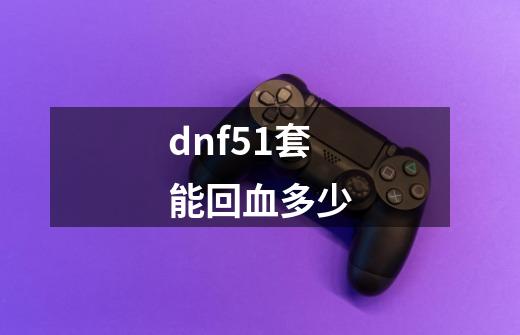 dnf51套能回血多少-第1张-游戏资讯-一震网