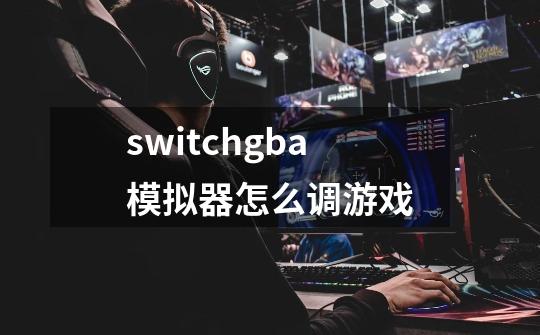 switchgba模拟器怎么调游戏-第1张-游戏资讯-一震网