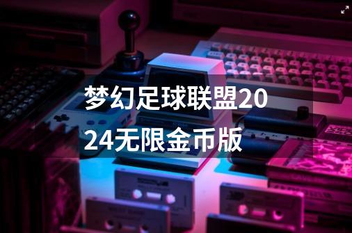 梦幻足球联盟2024无限金币版-第1张-游戏资讯-一震网