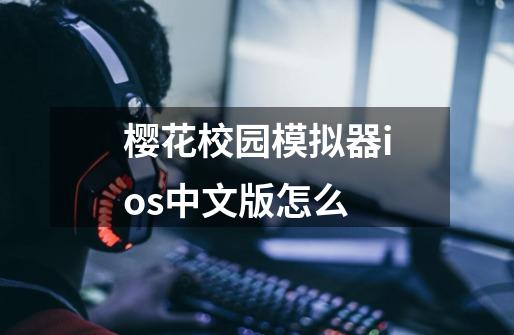 樱花校园模拟器ios中文版怎么-第1张-游戏资讯-一震网