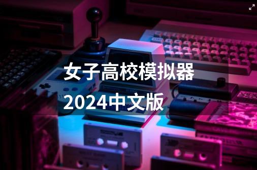 女子高校模拟器2024中文版-第1张-游戏资讯-一震网