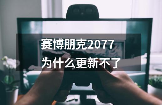 赛博朋克2077为什么更新不了-第1张-游戏资讯-一震网