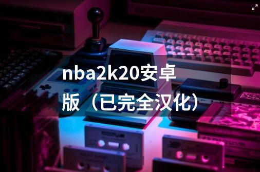 nba2k20安卓版（已完全汉化）-第1张-游戏资讯-一震网