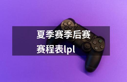 夏季赛季后赛赛程表lpl-第1张-游戏资讯-一震网