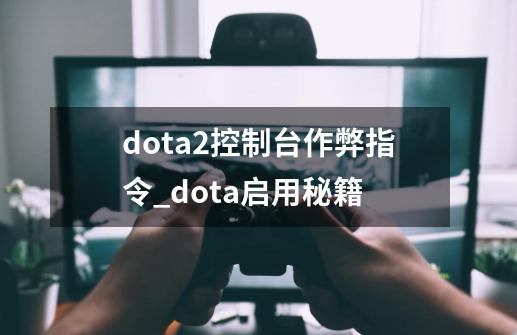 dota2控制台作弊指令_dota启用秘籍-第1张-游戏资讯-一震网