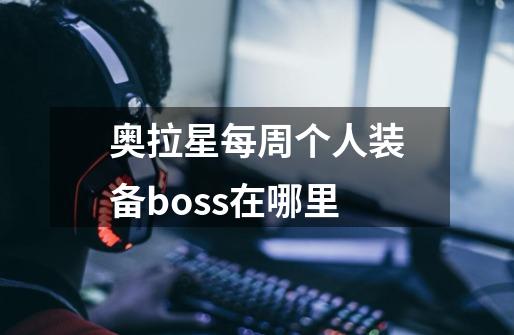 奥拉星每周个人装备boss在哪里-第1张-游戏资讯-一震网