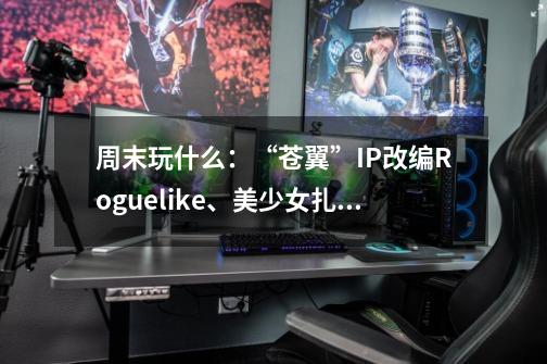 周末玩什么：“苍翼”IP改编Roguelike、美少女扎堆的国产“反塔防”-第1张-游戏资讯-一震网