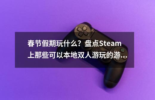 春节假期玩什么？盘点Steam上那些可以本地双人游玩的游戏-第1张-游戏资讯-一震网