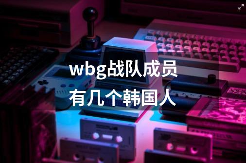 wbg战队成员有几个韩国人-第1张-游戏资讯-一震网