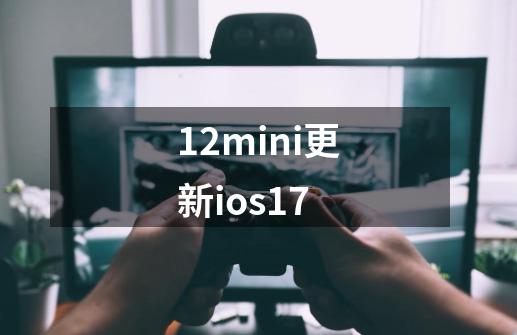 12mini更新ios17-第1张-游戏资讯-一震网