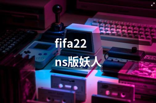 fifa22ns版妖人-第1张-游戏资讯-一震网