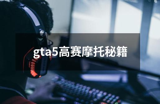 gta5高赛摩托秘籍-第1张-游戏资讯-一震网