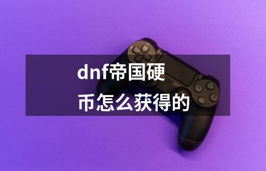 dnf帝国硬币怎么获得的-第1张-游戏资讯-一震网