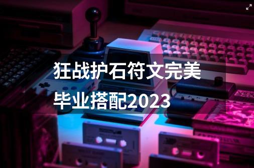 狂战护石符文完美毕业搭配2023-第1张-游戏资讯-一震网