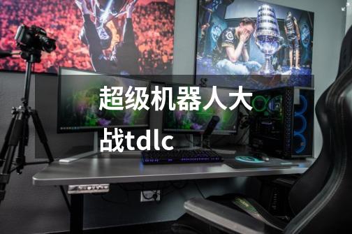 超级机器人大战tdlc-第1张-游戏资讯-一震网