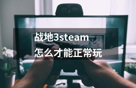 战地3steam怎么才能正常玩-第1张-游戏资讯-一震网