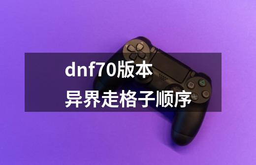 dnf70版本异界走格子顺序-第1张-游戏资讯-一震网