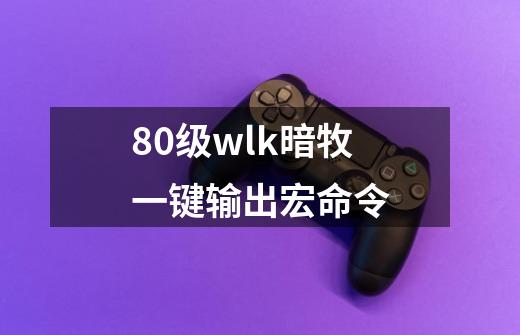 80级wlk暗牧一键输出宏命令-第1张-游戏资讯-一震网